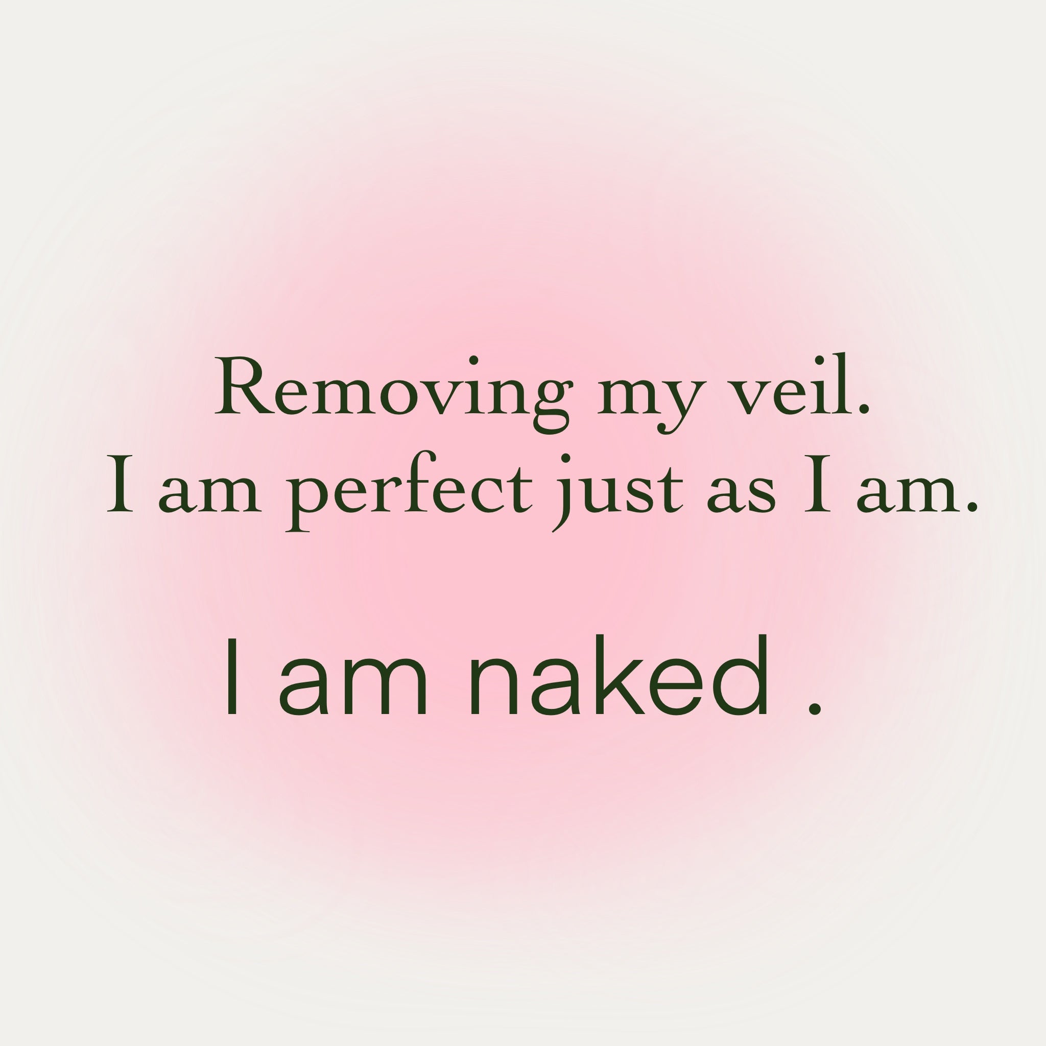 Mantra image with cream background and pink aura, featuring the text 'Removing my veil, I am perfect just as I am. I am naked.'